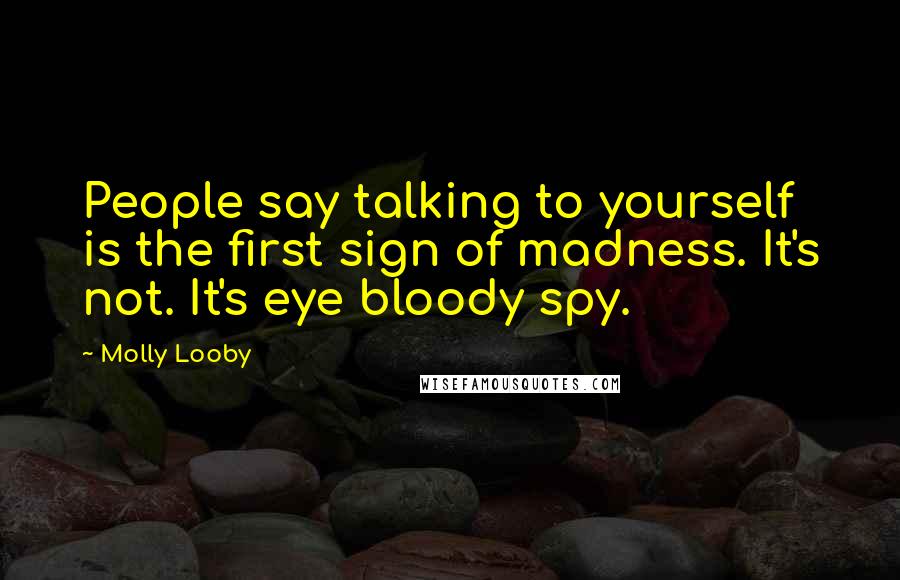 Molly Looby Quotes: People say talking to yourself is the first sign of madness. It's not. It's eye bloody spy.