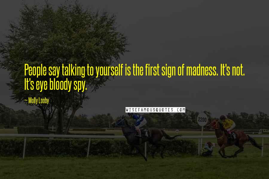 Molly Looby Quotes: People say talking to yourself is the first sign of madness. It's not. It's eye bloody spy.