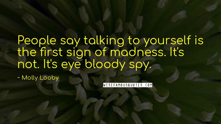 Molly Looby Quotes: People say talking to yourself is the first sign of madness. It's not. It's eye bloody spy.