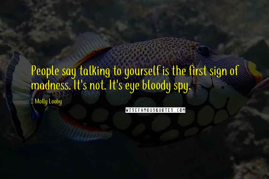 Molly Looby Quotes: People say talking to yourself is the first sign of madness. It's not. It's eye bloody spy.