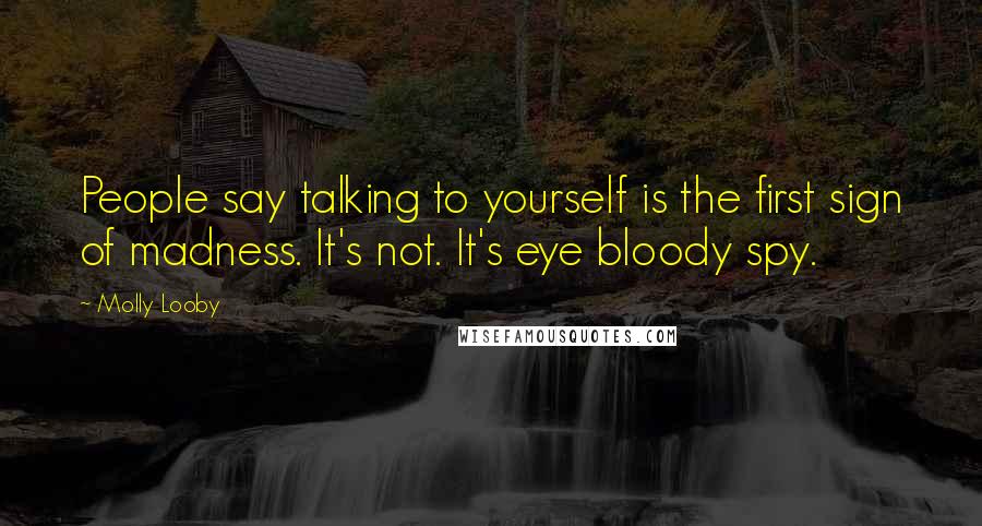 Molly Looby Quotes: People say talking to yourself is the first sign of madness. It's not. It's eye bloody spy.