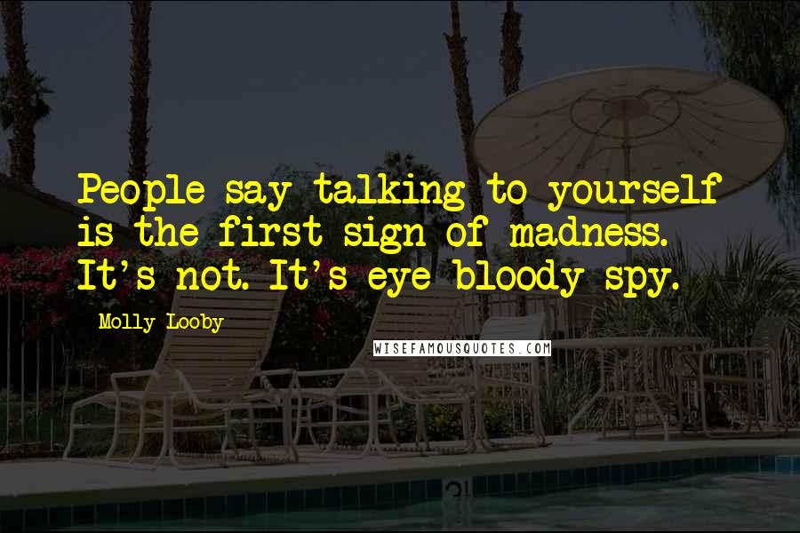 Molly Looby Quotes: People say talking to yourself is the first sign of madness. It's not. It's eye bloody spy.