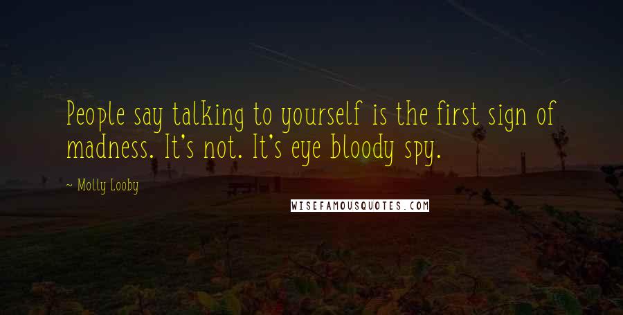 Molly Looby Quotes: People say talking to yourself is the first sign of madness. It's not. It's eye bloody spy.