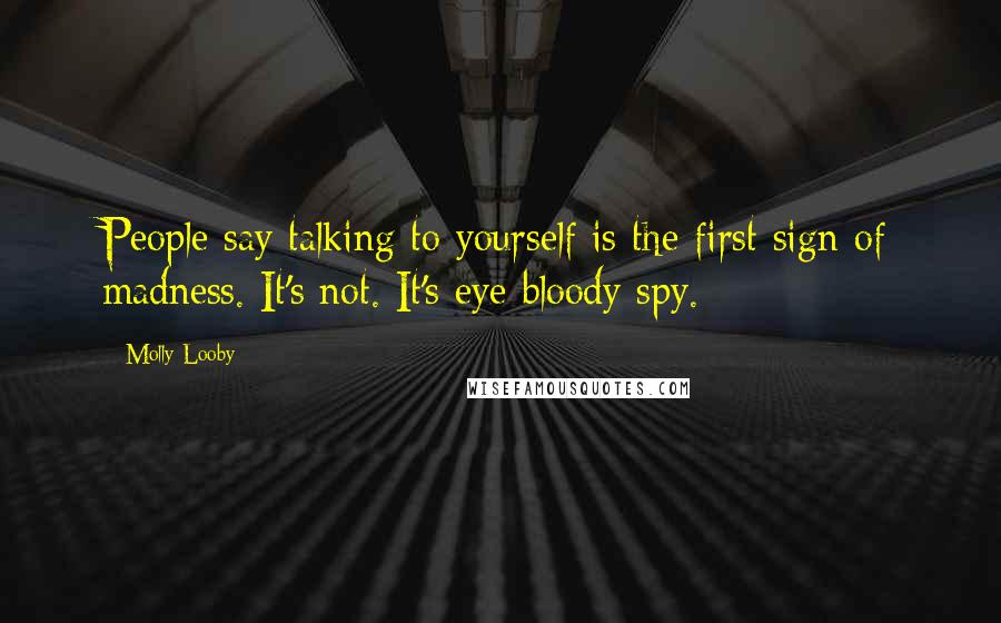 Molly Looby Quotes: People say talking to yourself is the first sign of madness. It's not. It's eye bloody spy.