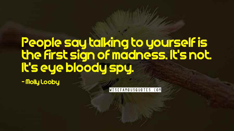 Molly Looby Quotes: People say talking to yourself is the first sign of madness. It's not. It's eye bloody spy.