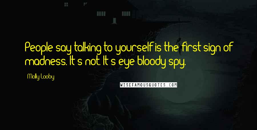 Molly Looby Quotes: People say talking to yourself is the first sign of madness. It's not. It's eye bloody spy.