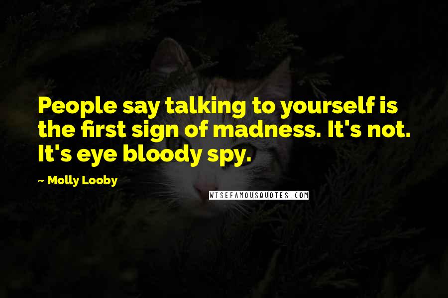 Molly Looby Quotes: People say talking to yourself is the first sign of madness. It's not. It's eye bloody spy.