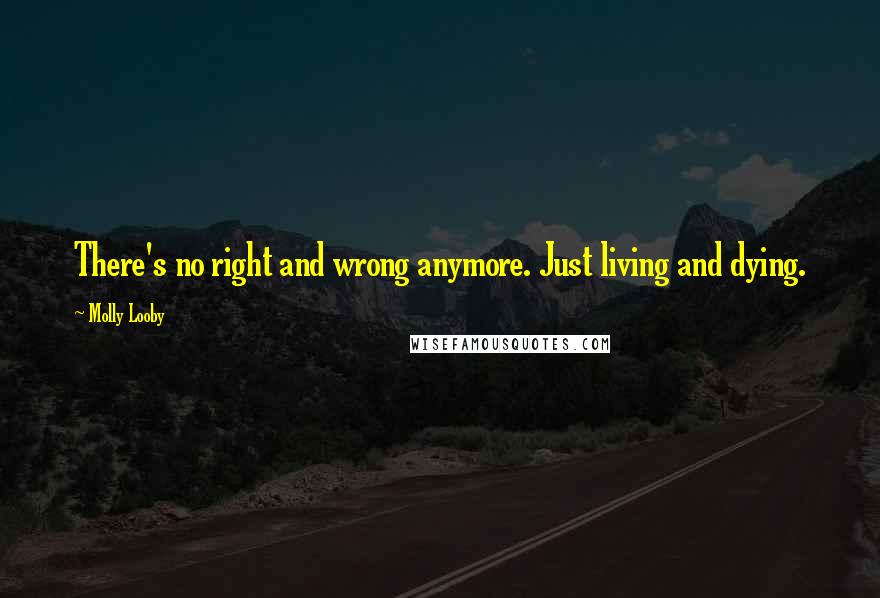 Molly Looby Quotes: There's no right and wrong anymore. Just living and dying.