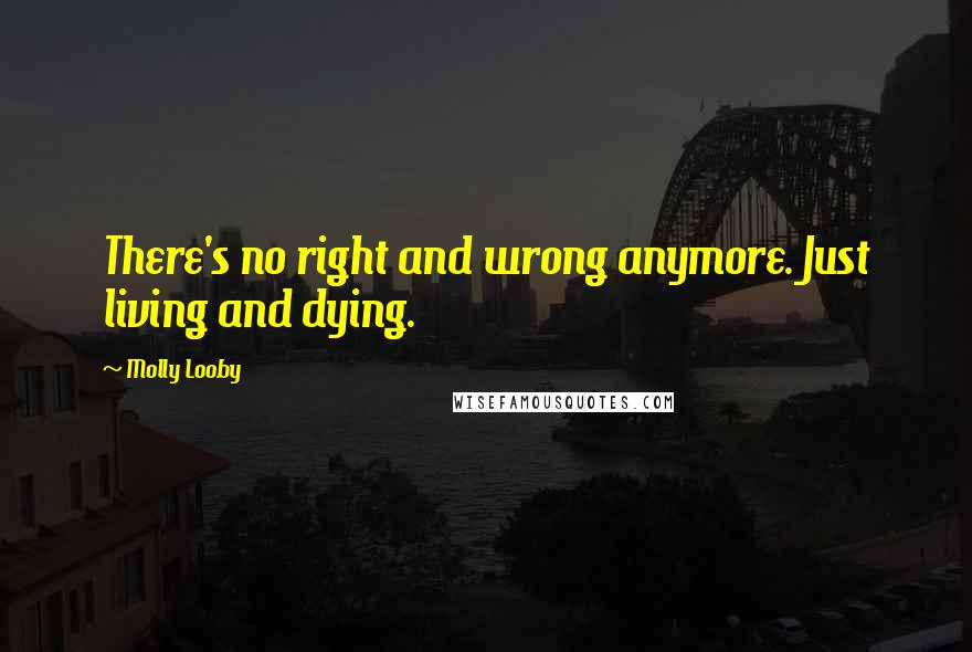 Molly Looby Quotes: There's no right and wrong anymore. Just living and dying.