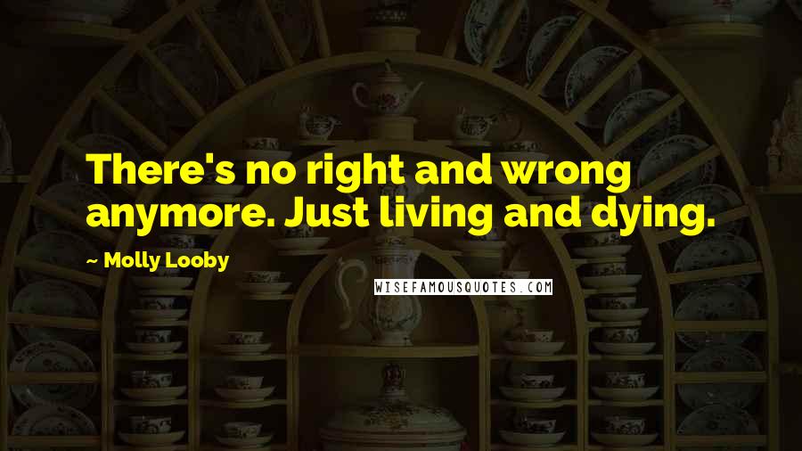 Molly Looby Quotes: There's no right and wrong anymore. Just living and dying.