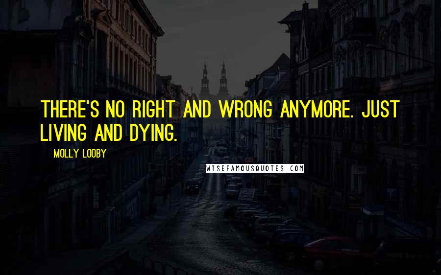 Molly Looby Quotes: There's no right and wrong anymore. Just living and dying.