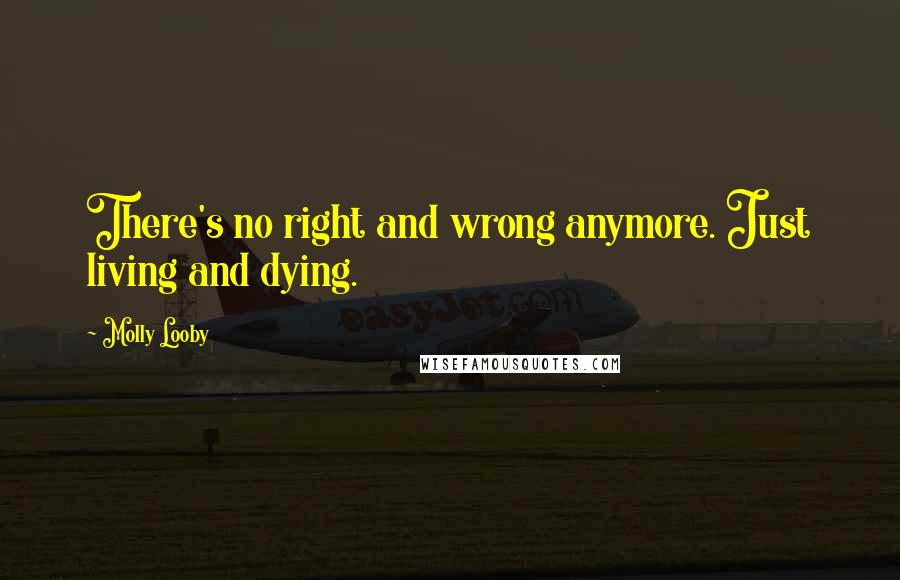 Molly Looby Quotes: There's no right and wrong anymore. Just living and dying.