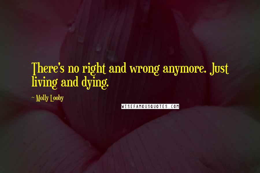 Molly Looby Quotes: There's no right and wrong anymore. Just living and dying.