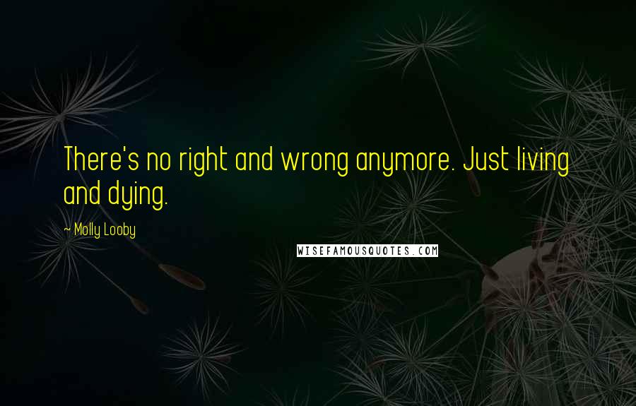 Molly Looby Quotes: There's no right and wrong anymore. Just living and dying.