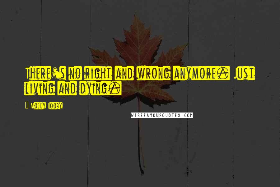 Molly Looby Quotes: There's no right and wrong anymore. Just living and dying.