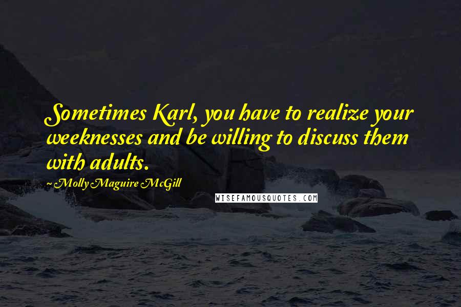 Molly Maguire McGill Quotes: Sometimes Karl, you have to realize your weeknesses and be willing to discuss them with adults.