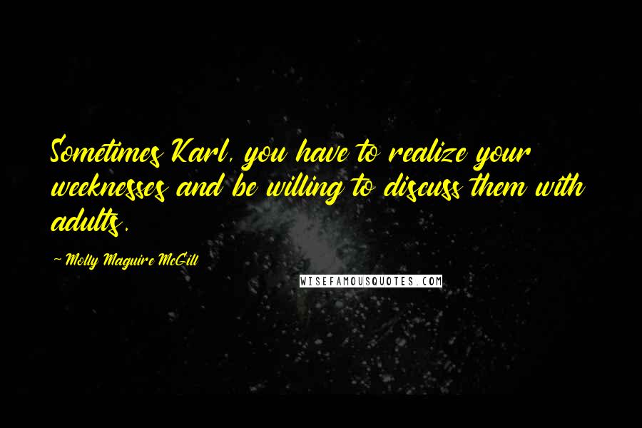 Molly Maguire McGill Quotes: Sometimes Karl, you have to realize your weeknesses and be willing to discuss them with adults.