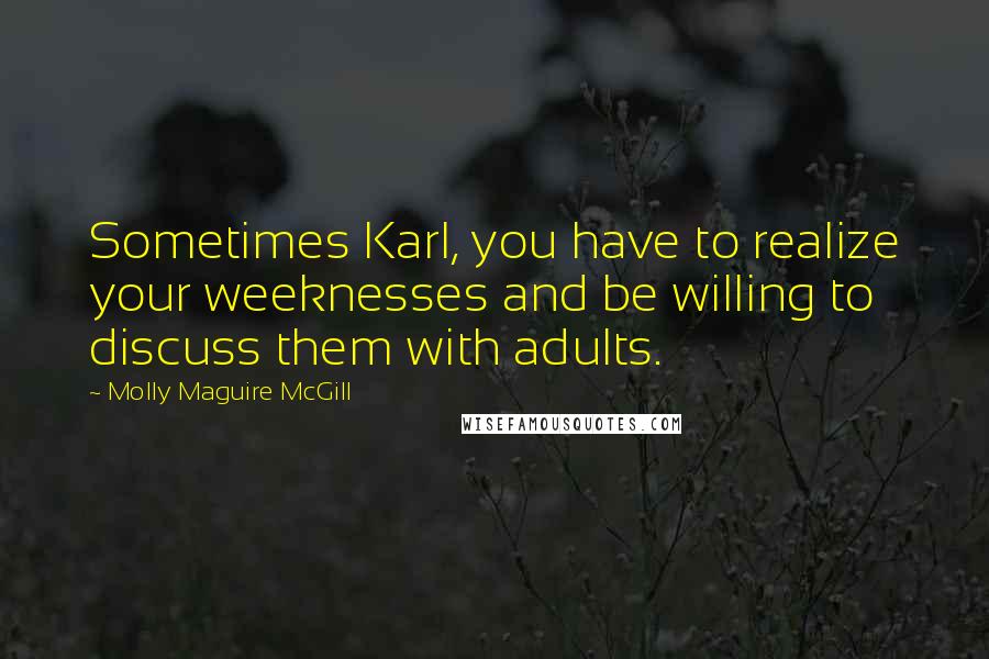 Molly Maguire McGill Quotes: Sometimes Karl, you have to realize your weeknesses and be willing to discuss them with adults.