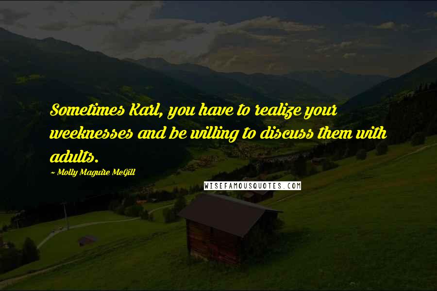 Molly Maguire McGill Quotes: Sometimes Karl, you have to realize your weeknesses and be willing to discuss them with adults.