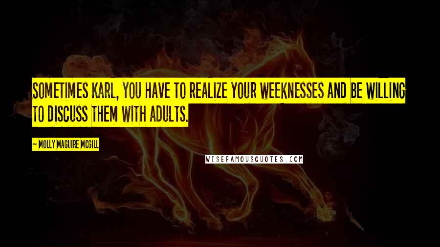 Molly Maguire McGill Quotes: Sometimes Karl, you have to realize your weeknesses and be willing to discuss them with adults.