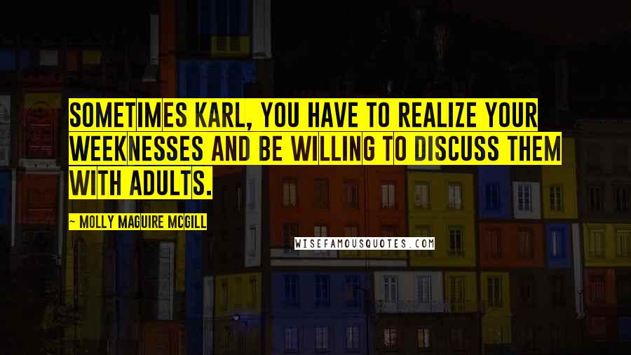 Molly Maguire McGill Quotes: Sometimes Karl, you have to realize your weeknesses and be willing to discuss them with adults.