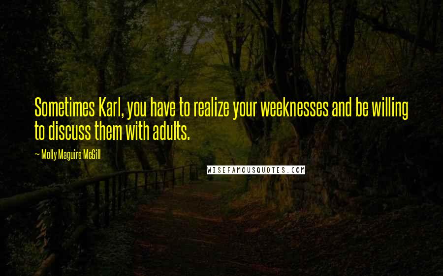 Molly Maguire McGill Quotes: Sometimes Karl, you have to realize your weeknesses and be willing to discuss them with adults.