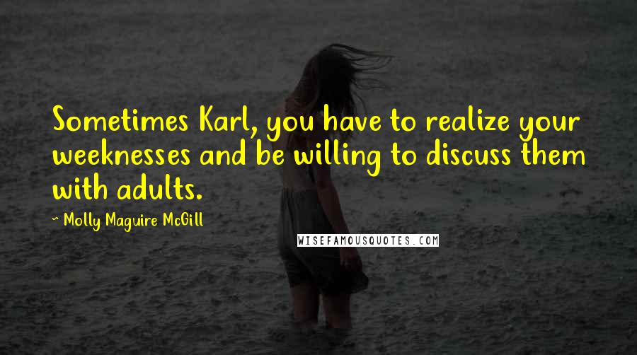 Molly Maguire McGill Quotes: Sometimes Karl, you have to realize your weeknesses and be willing to discuss them with adults.