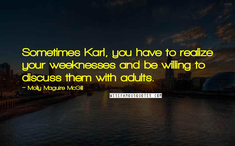 Molly Maguire McGill Quotes: Sometimes Karl, you have to realize your weeknesses and be willing to discuss them with adults.