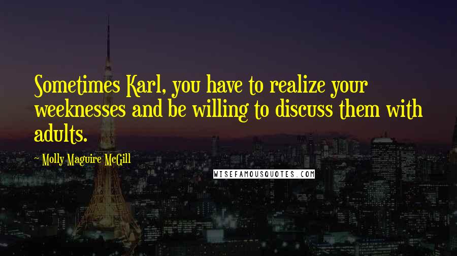Molly Maguire McGill Quotes: Sometimes Karl, you have to realize your weeknesses and be willing to discuss them with adults.