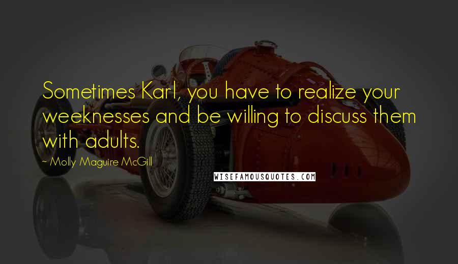 Molly Maguire McGill Quotes: Sometimes Karl, you have to realize your weeknesses and be willing to discuss them with adults.