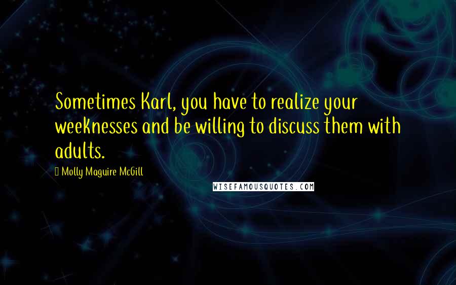 Molly Maguire McGill Quotes: Sometimes Karl, you have to realize your weeknesses and be willing to discuss them with adults.