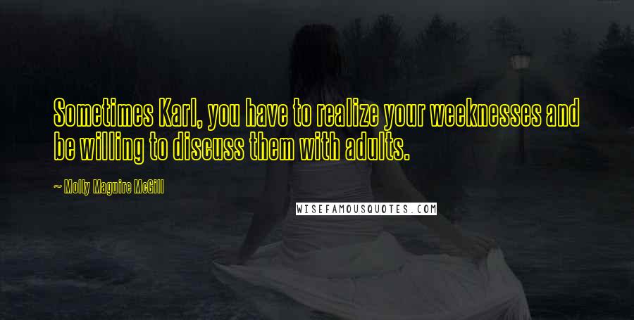 Molly Maguire McGill Quotes: Sometimes Karl, you have to realize your weeknesses and be willing to discuss them with adults.