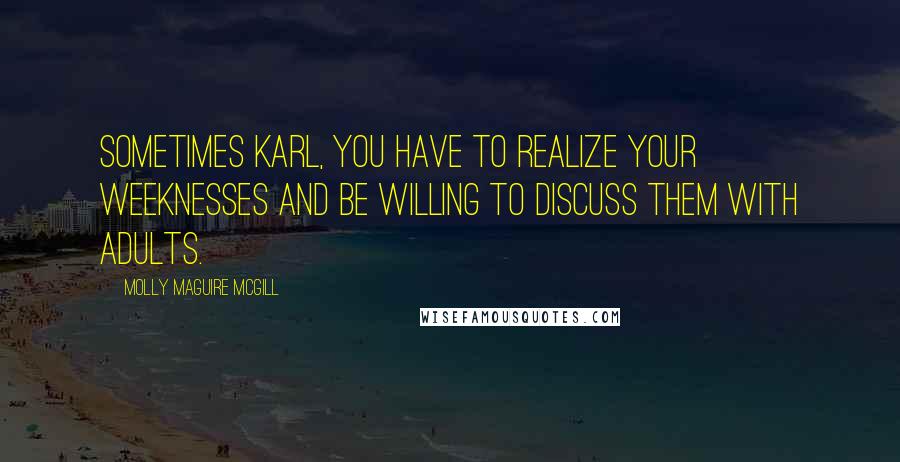 Molly Maguire McGill Quotes: Sometimes Karl, you have to realize your weeknesses and be willing to discuss them with adults.
