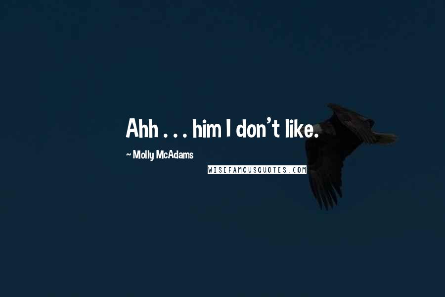 Molly McAdams Quotes: Ahh . . . him I don't like.