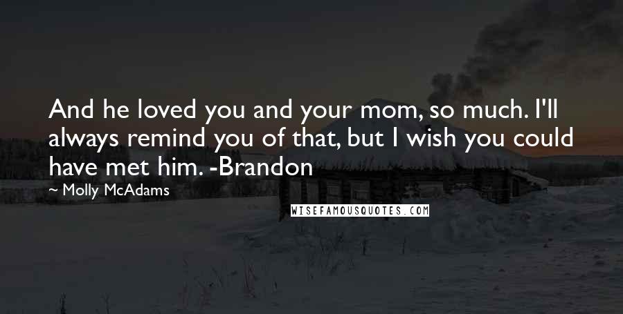 Molly McAdams Quotes: And he loved you and your mom, so much. I'll always remind you of that, but I wish you could have met him. -Brandon