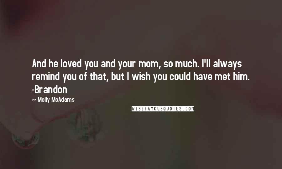 Molly McAdams Quotes: And he loved you and your mom, so much. I'll always remind you of that, but I wish you could have met him. -Brandon