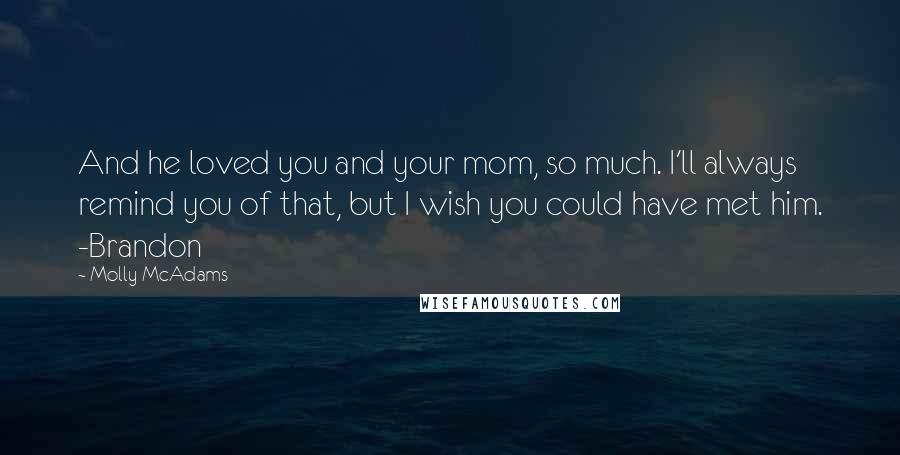 Molly McAdams Quotes: And he loved you and your mom, so much. I'll always remind you of that, but I wish you could have met him. -Brandon