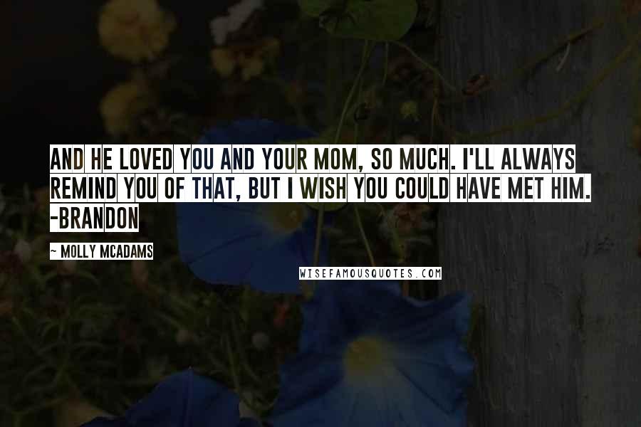 Molly McAdams Quotes: And he loved you and your mom, so much. I'll always remind you of that, but I wish you could have met him. -Brandon