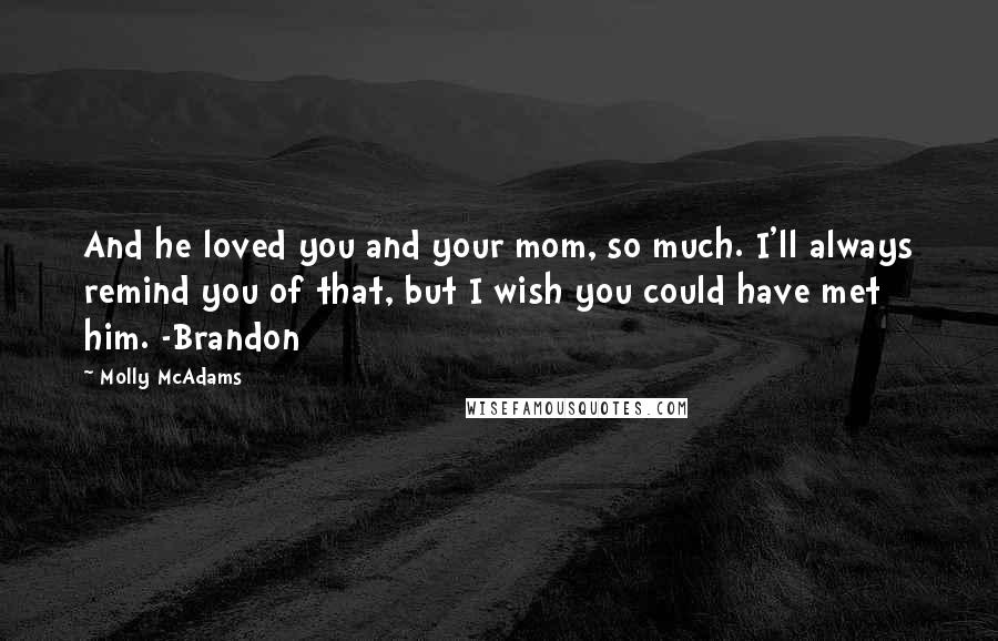 Molly McAdams Quotes: And he loved you and your mom, so much. I'll always remind you of that, but I wish you could have met him. -Brandon