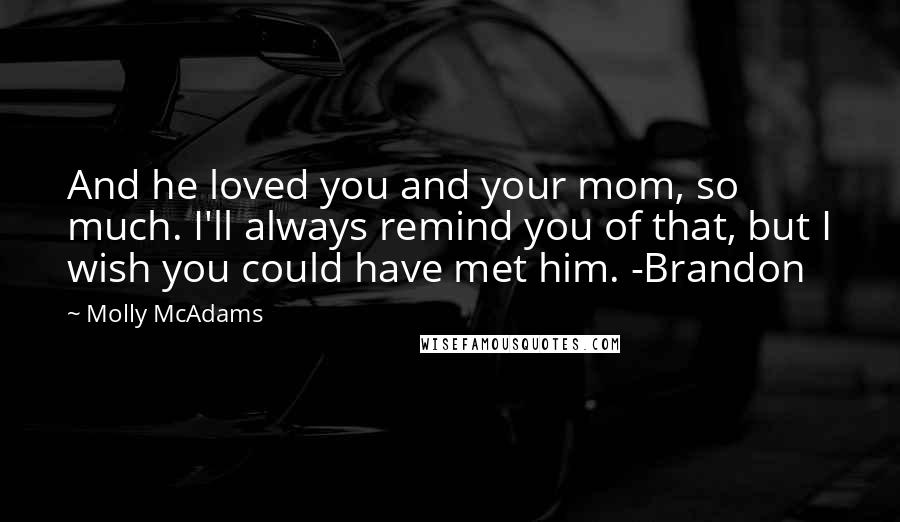 Molly McAdams Quotes: And he loved you and your mom, so much. I'll always remind you of that, but I wish you could have met him. -Brandon