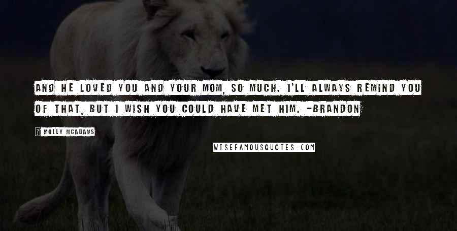 Molly McAdams Quotes: And he loved you and your mom, so much. I'll always remind you of that, but I wish you could have met him. -Brandon