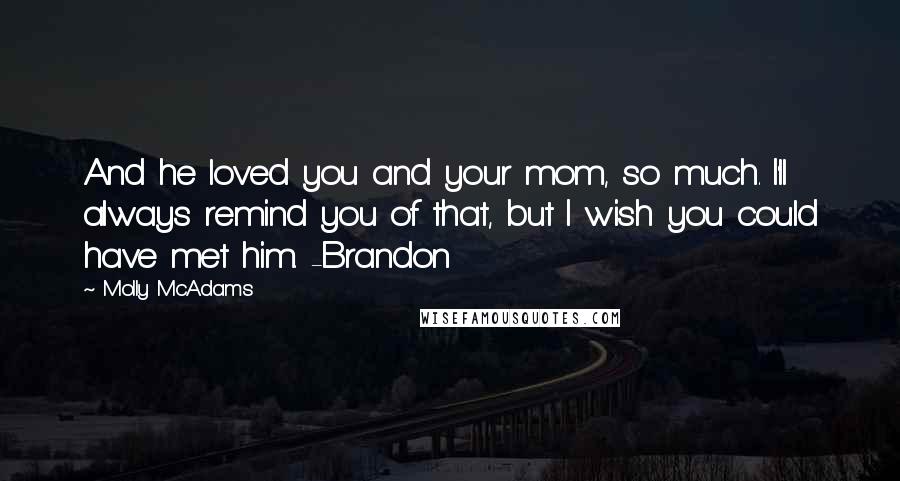 Molly McAdams Quotes: And he loved you and your mom, so much. I'll always remind you of that, but I wish you could have met him. -Brandon