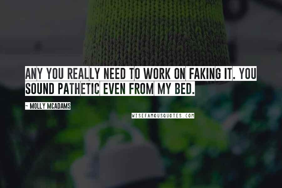 Molly McAdams Quotes: Any you really need to work on faking it. You sound pathetic even from my bed.