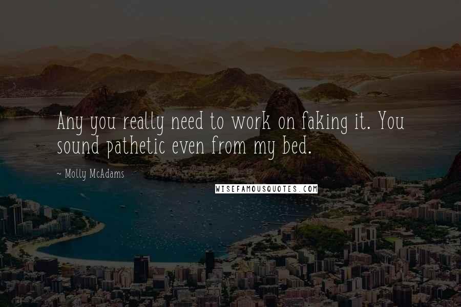 Molly McAdams Quotes: Any you really need to work on faking it. You sound pathetic even from my bed.
