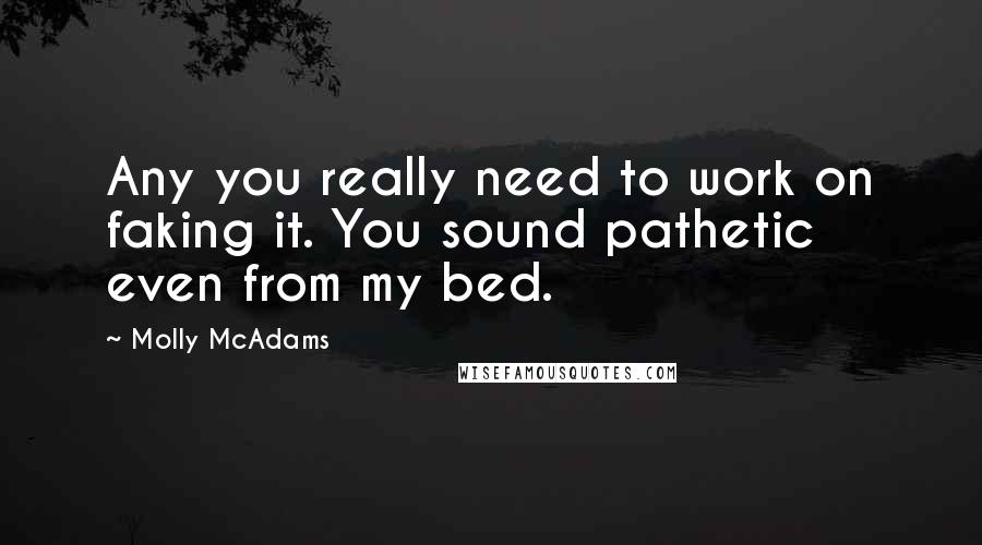 Molly McAdams Quotes: Any you really need to work on faking it. You sound pathetic even from my bed.