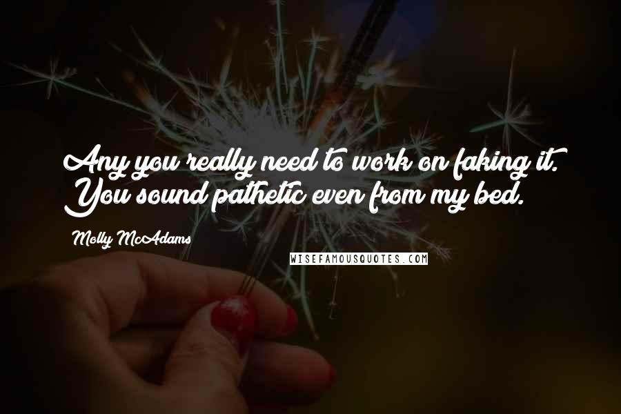 Molly McAdams Quotes: Any you really need to work on faking it. You sound pathetic even from my bed.