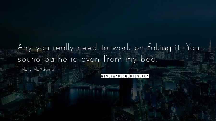 Molly McAdams Quotes: Any you really need to work on faking it. You sound pathetic even from my bed.