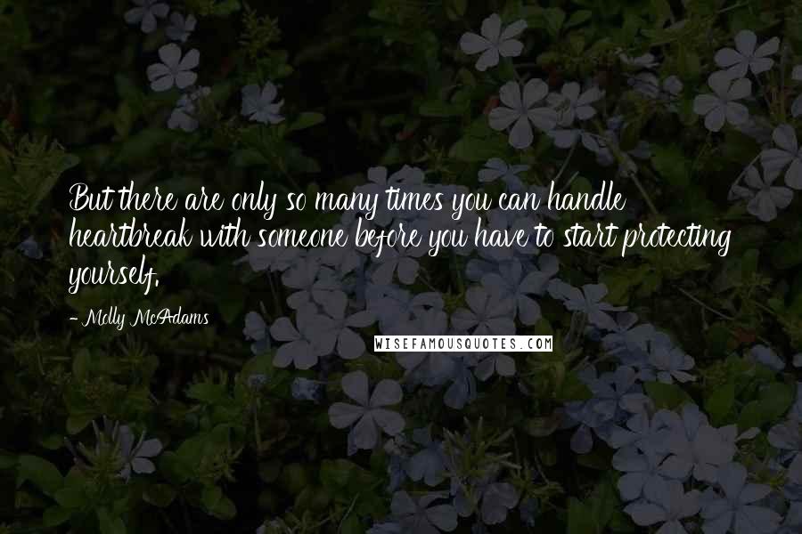 Molly McAdams Quotes: But there are only so many times you can handle heartbreak with someone before you have to start protecting yourself.