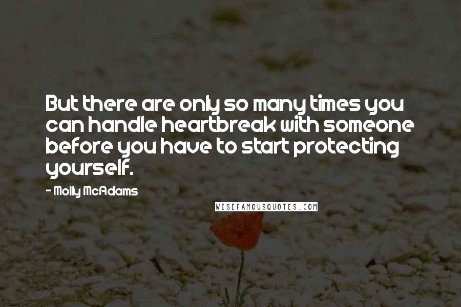 Molly McAdams Quotes: But there are only so many times you can handle heartbreak with someone before you have to start protecting yourself.