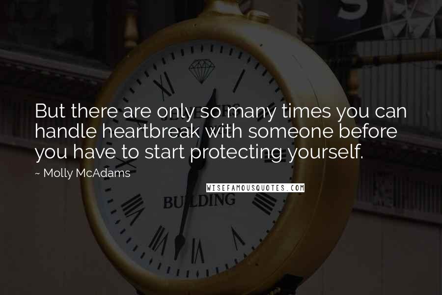 Molly McAdams Quotes: But there are only so many times you can handle heartbreak with someone before you have to start protecting yourself.